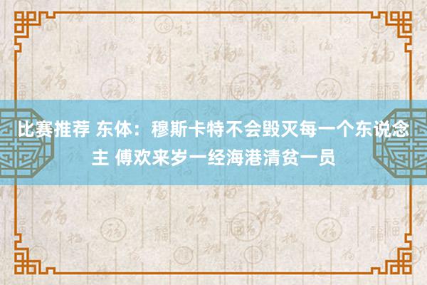 比赛推荐 东体：穆斯卡特不会毁灭每一个东说念主 傅欢来岁一经海港清贫一员