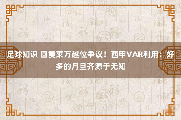 足球知识 回复莱万越位争议！西甲VAR利用：好多的月旦齐源于无知