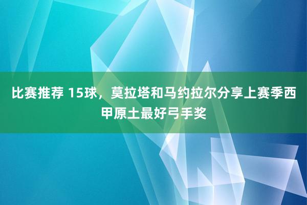 比赛推荐 15球，莫拉塔和马约拉尔分享上赛季西甲原土最好弓手奖