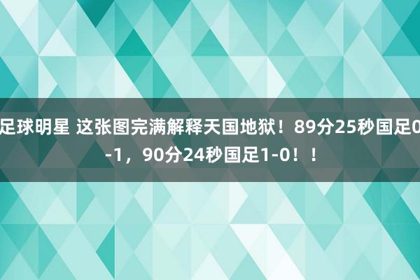 足球明星 这张图完满解释天国地狱！89分25秒国足0-1，90分24秒国足1-0！！