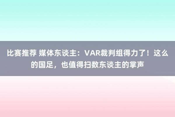 比赛推荐 媒体东谈主：VAR裁判组得力了！这么的国足，也值得扫数东谈主的掌声