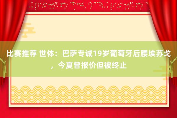 比赛推荐 世体：巴萨专诚19岁葡萄牙后腰埃苏戈，今夏曾报价但被终止