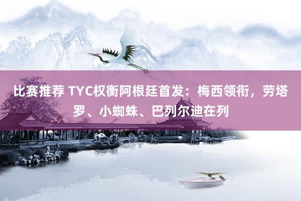 比赛推荐 TYC权衡阿根廷首发：梅西领衔，劳塔罗、小蜘蛛、巴列尔迪在列