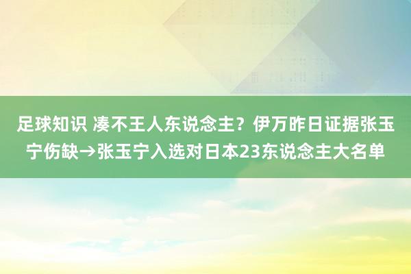 足球知识 凑不王人东说念主？伊万昨日证据张玉宁伤缺→张玉宁入选对日本23东说念主大名单