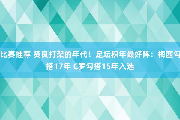 比赛推荐 贤良打架的年代！足坛积年最好阵：梅西勾搭17年 C罗勾搭15年入选