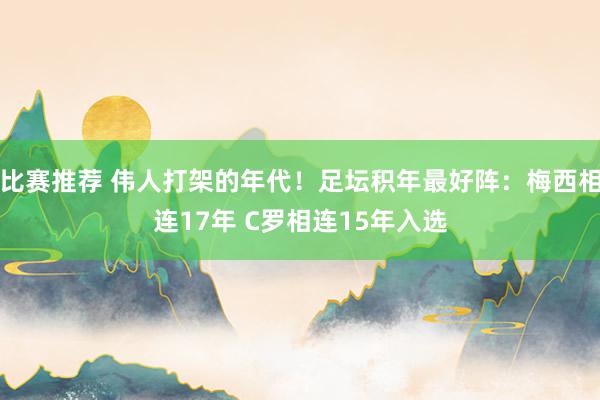 比赛推荐 伟人打架的年代！足坛积年最好阵：梅西相连17年 C罗相连15年入选