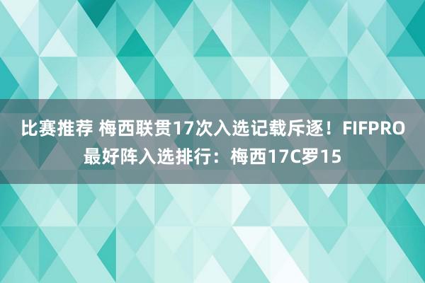 比赛推荐 梅西联贯17次入选记载斥逐！FIFPRO最好阵入选排行：梅西17C罗15