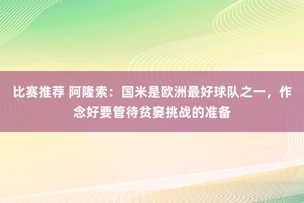 比赛推荐 阿隆索：国米是欧洲最好球队之一，作念好要管待贫窭挑战的准备