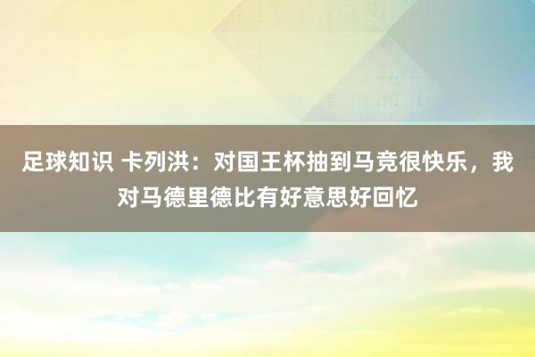 足球知识 卡列洪：对国王杯抽到马竞很快乐，我对马德里德比有好意思好回忆