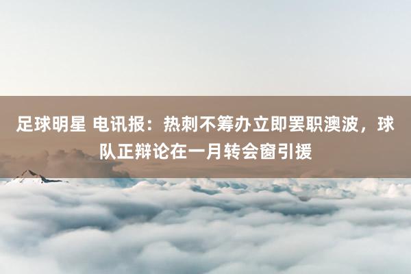 足球明星 电讯报：热刺不筹办立即罢职澳波，球队正辩论在一月转会窗引援