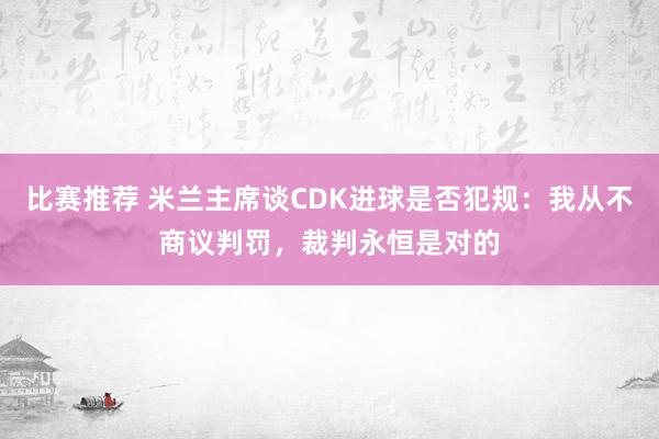 比赛推荐 米兰主席谈CDK进球是否犯规：我从不商议判罚，裁判永恒是对的