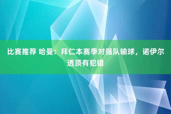 比赛推荐 哈曼：拜仁本赛季对强队输球，诺伊尔透顶有犯错