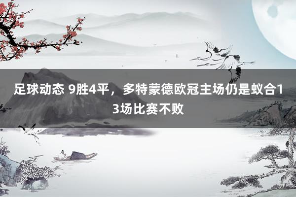 足球动态 9胜4平，多特蒙德欧冠主场仍是蚁合13场比赛不败