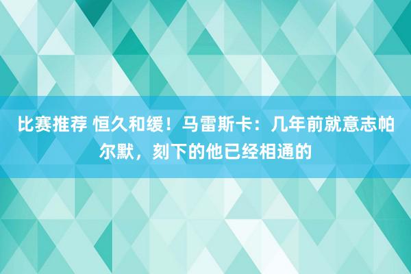 比赛推荐 恒久和缓！马雷斯卡：几年前就意志帕尔默，刻下的他已经相通的