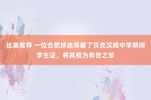 比赛推荐 一位合肥球迷保藏了贝克汉姆中学期间学生证，将其视为希世之珍