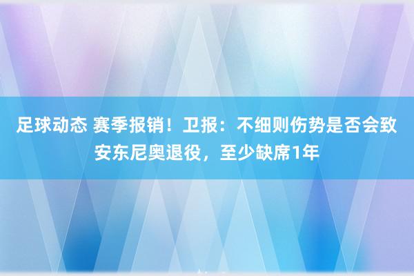 足球动态 赛季报销！卫报：不细则伤势是否会致安东尼奥退役，至少缺席1年