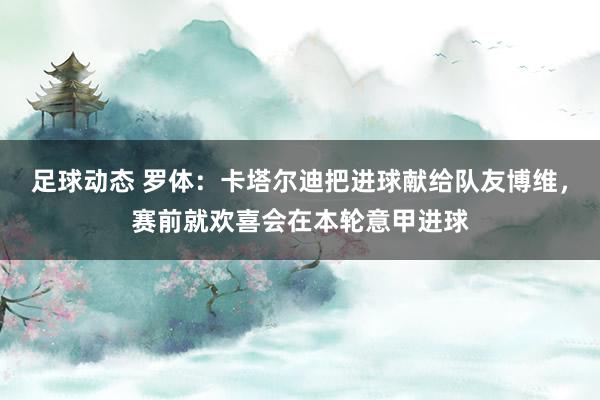 足球动态 罗体：卡塔尔迪把进球献给队友博维，赛前就欢喜会在本轮意甲进球