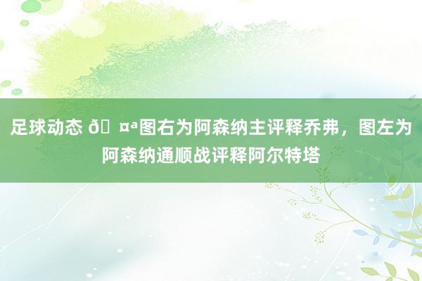 足球动态 🤪图右为阿森纳主评释乔弗，图左为阿森纳通顺战评释阿尔特塔