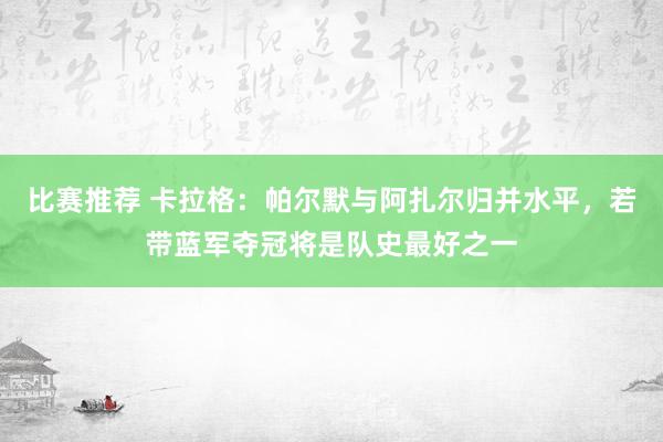 比赛推荐 卡拉格：帕尔默与阿扎尔归并水平，若带蓝军夺冠将是队史最好之一