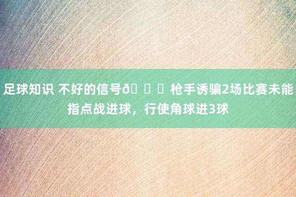 足球知识 不好的信号😕枪手诱骗2场比赛未能指点战进球，行使角球进3球