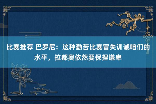 比赛推荐 巴罗尼：这种勤苦比赛冒失训诫咱们的水平，拉都奥依然要保捏谦卑