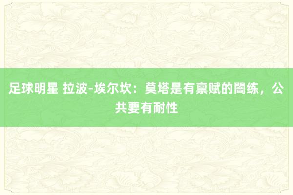 足球明星 拉波-埃尔坎：莫塔是有禀赋的闇练，公共要有耐性