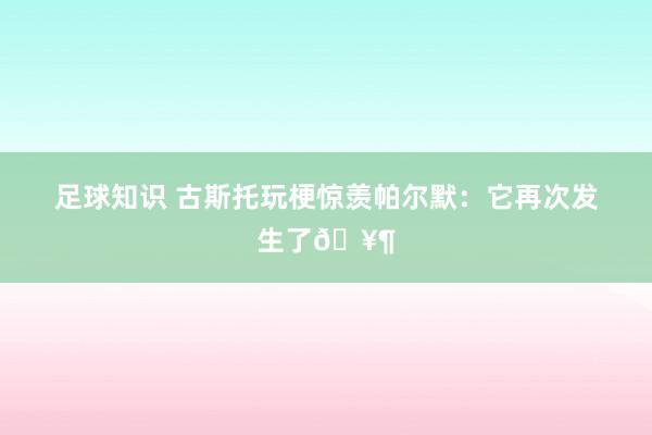 足球知识 古斯托玩梗惊羡帕尔默：它再次发生了🥶