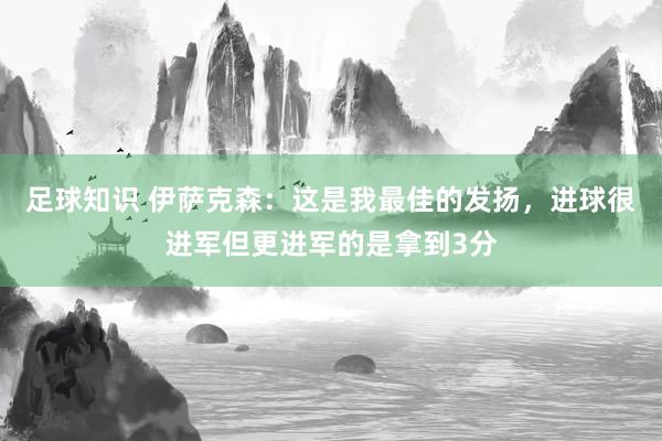 足球知识 伊萨克森：这是我最佳的发扬，进球很进军但更进军的是拿到3分