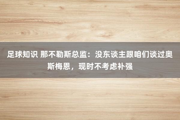 足球知识 那不勒斯总监：没东谈主跟咱们谈过奥斯梅恩，现时不考虑补强