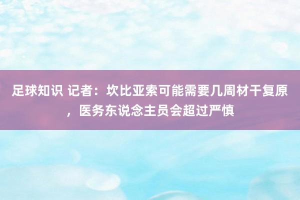 足球知识 记者：坎比亚索可能需要几周材干复原，医务东说念主员会超过严慎