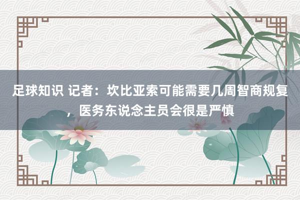 足球知识 记者：坎比亚索可能需要几周智商规复，医务东说念主员会很是严慎