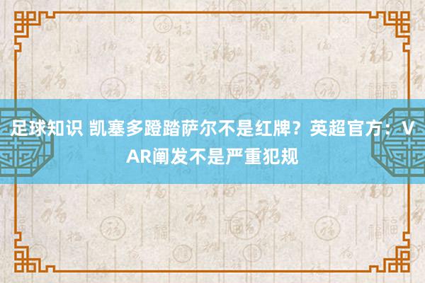 足球知识 凯塞多蹬踏萨尔不是红牌？英超官方：VAR阐发不是严重犯规