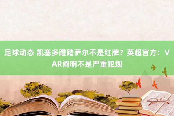 足球动态 凯塞多蹬踏萨尔不是红牌？英超官方：VAR阐明不是严重犯规