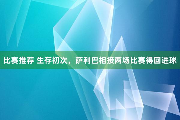 比赛推荐 生存初次，萨利巴相接两场比赛得回进球