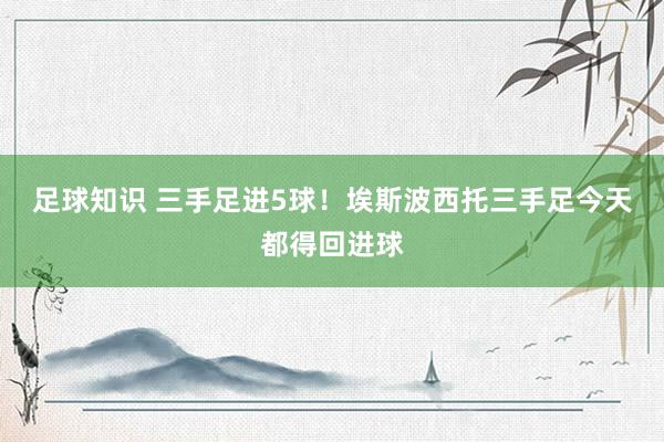 足球知识 三手足进5球！埃斯波西托三手足今天都得回进球