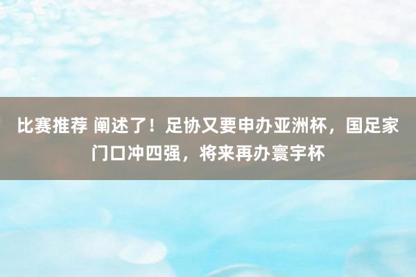 比赛推荐 阐述了！足协又要申办亚洲杯，国足家门口冲四强，将来再办寰宇杯