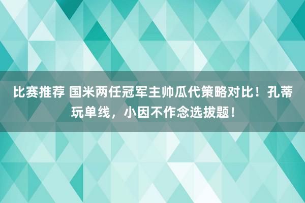 比赛推荐 国米两任冠军主帅瓜代策略对比！孔蒂玩单线，小因不作念选拔题！